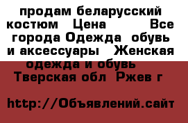 продам беларусский костюм › Цена ­ 500 - Все города Одежда, обувь и аксессуары » Женская одежда и обувь   . Тверская обл.,Ржев г.